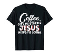 Funny Coffee Gets Me Started T-Shirt - Casual Everyday Wear Unisex - T-Shirt, Sweatshirt, Hoodie