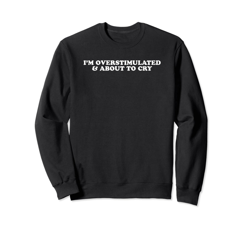 Im Overstimulated And About To Sweatshirt - Streetwear Style for Adults - T-Shirt, Sweatshirt, Hoodie