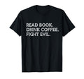 Read Book Drink Coffee Fight Evil Bookish T-Shirt - Unique Graphic Unisex - T-Shirt, Sweatshirt, Hoodie