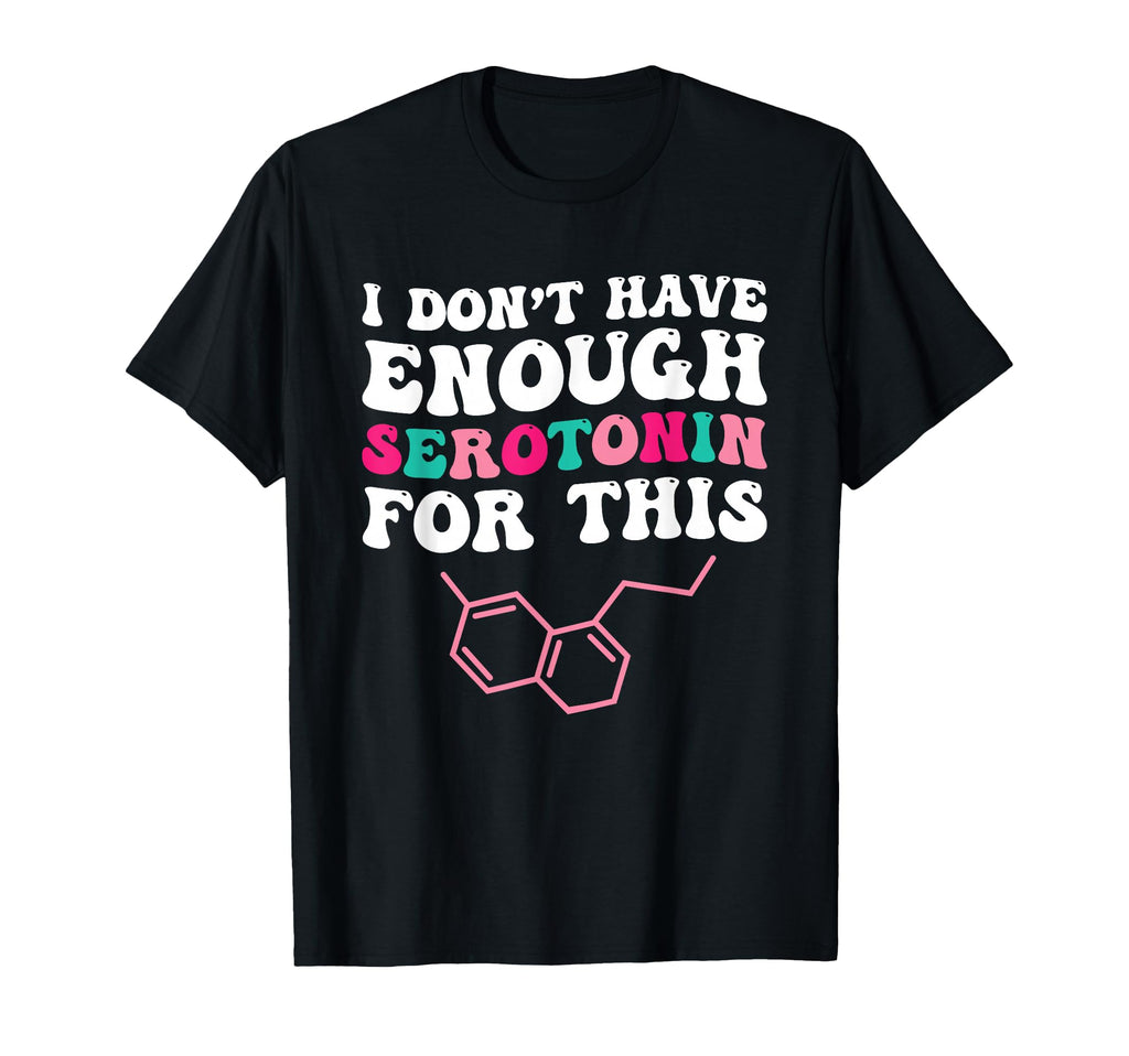 I Dont Have Enough Serotonin This T-Shirt - Fun Novelty Design Unisex - T-Shirt, Sweatshirt, Hoodie