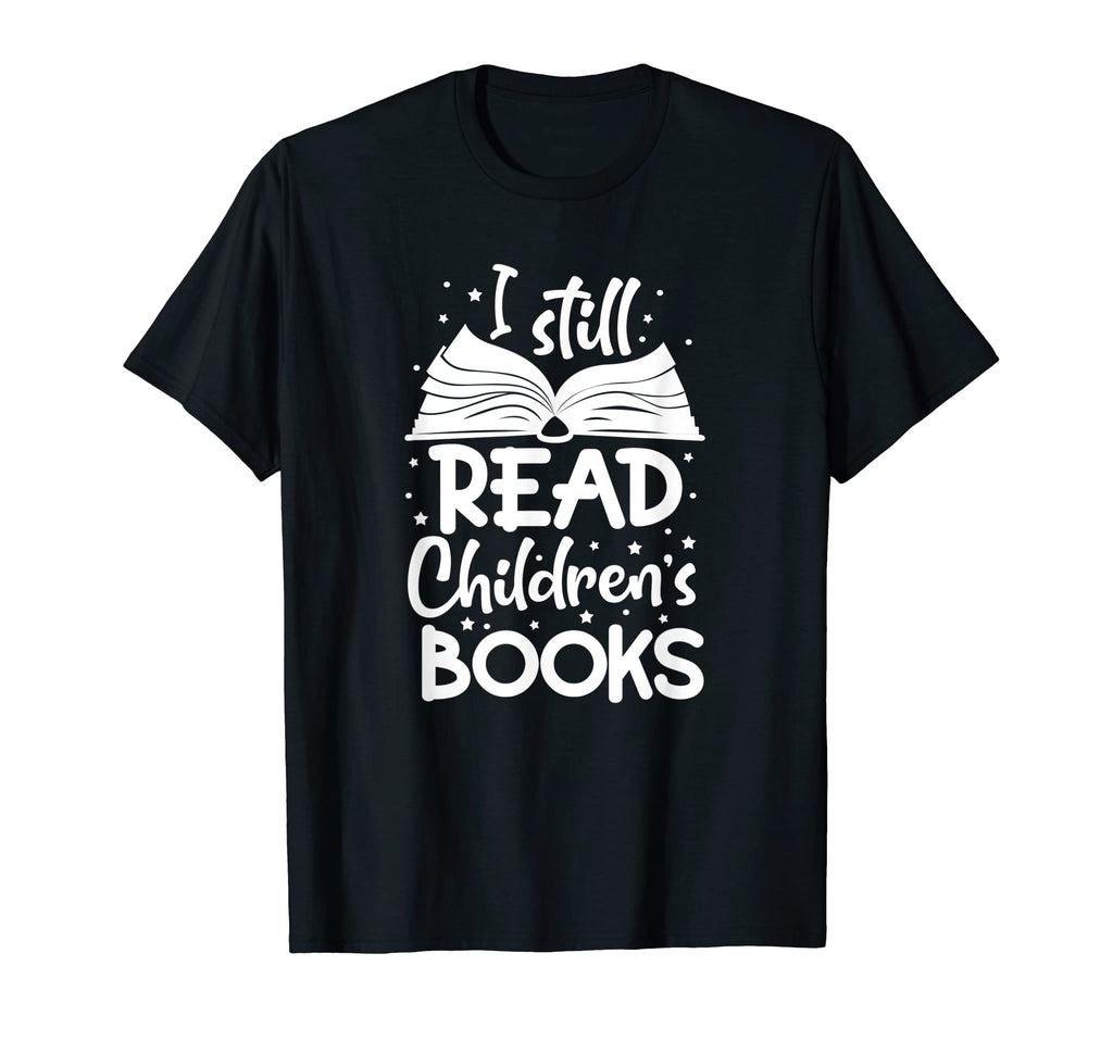 I Still Read Childrens Books Reading T-Shirt - Novelty Apparel Men Women - T-Shirt, Sweatshirt, Hoodie
