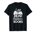 I Still Read Childrens Books Reading T-Shirt - Novelty Apparel Men Women - T-Shirt, Sweatshirt, Hoodie