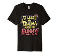 Funny Least My Trauma Made Me Funny T-Shirt - Novelty Apparel for Adults - T-Shirt, Sweatshirt, Hoodie