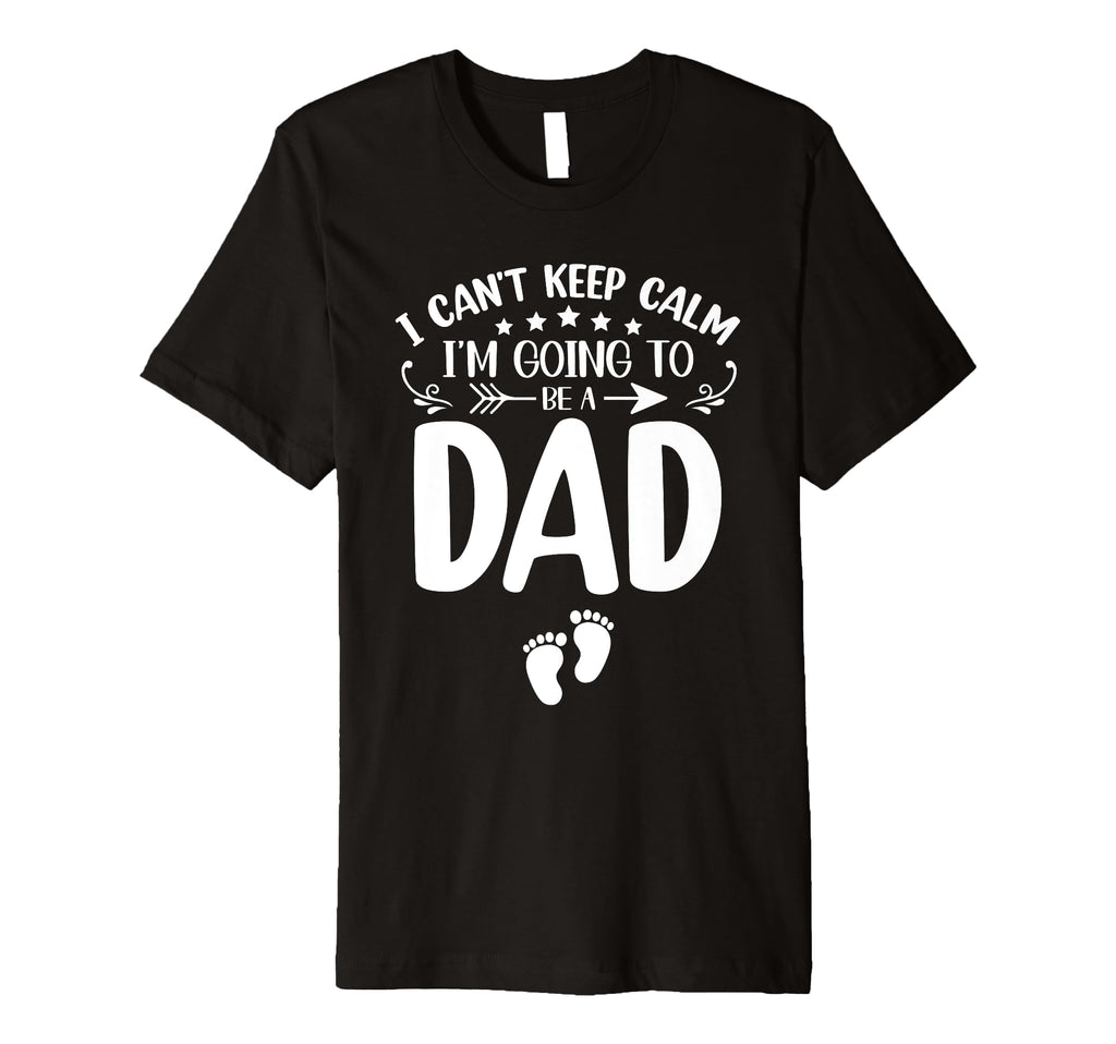 I Cant Keep Calm Im Going To Be Dad T-Shirt - Fun Novelty Design Men Women - T-Shirt, Sweatshirt, Hoodie