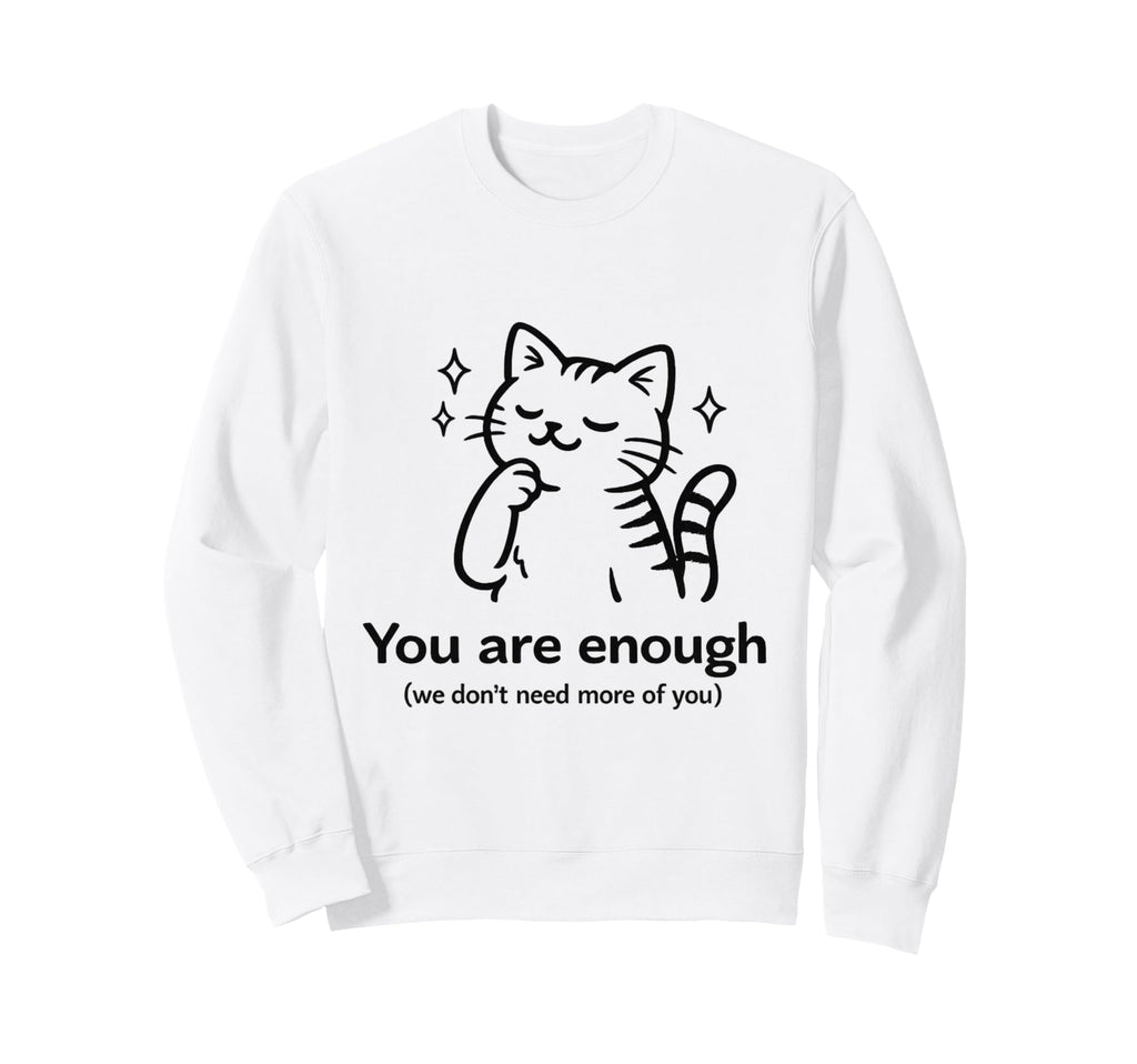 You Are Enough We Dont Need More You Sweatshirt - Minimalist Print Unisex - T-Shirt, Sweatshirt, Hoodie
