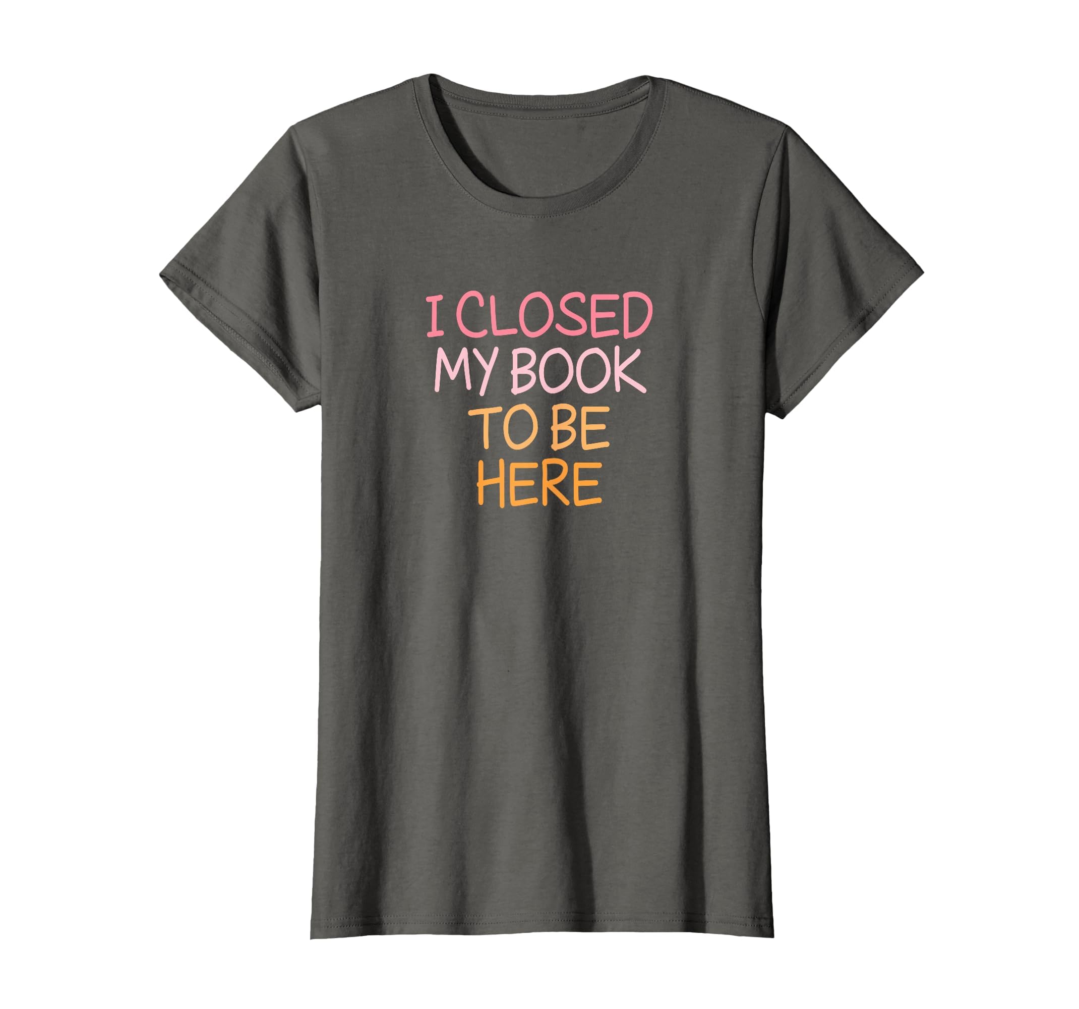 Funny I Closed My Book To Be Here T-Shirt - Casual Everyday Wear Unisex - T-Shirt, Sweatshirt, Hoodie