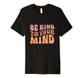 Be Kind To Your Mind Positive Mindset T-Shirt - Graphic Print Unisex - T-Shirt, Sweatshirt, Hoodie