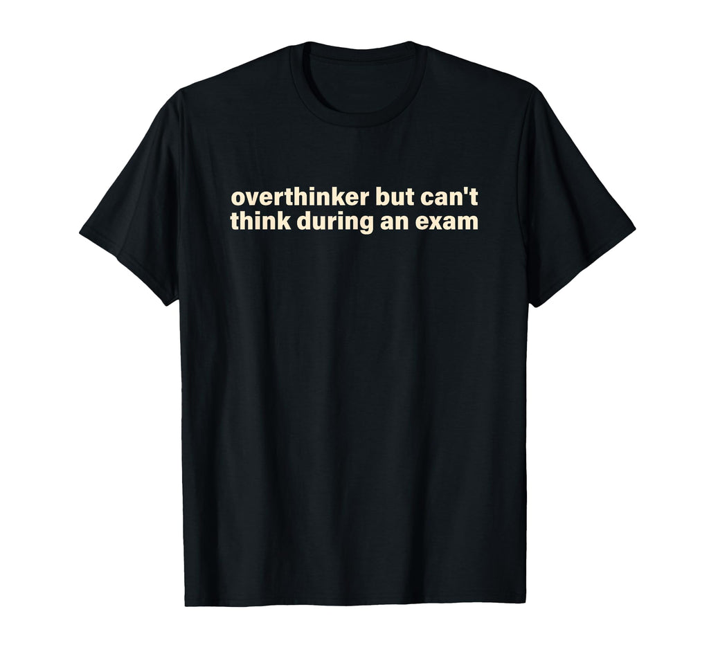 Overthinker But Cant Think During Exam T-Shirt - Graphic Print Men Women - T-Shirt, Sweatshirt, Hoodie