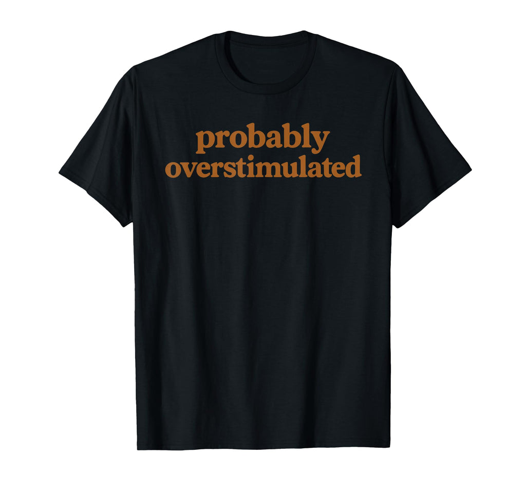 Probably Overstimulated Earth Tone T-Shirt - Casual Everyday Wear Unisex - T-Shirt, Sweatshirt, Hoodie