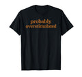 Probably Overstimulated Earth Tone T-Shirt - Casual Everyday Wear Unisex - T-Shirt, Sweatshirt, Hoodie