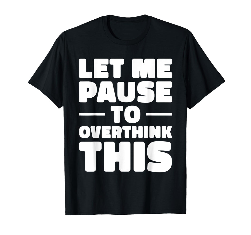 Let Me Pause To Overthink This Funny T-Shirt - Streetwear Style Unisex - T-Shirt, Sweatshirt, Hoodie