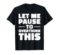 Let Me Pause To Overthink This Funny T-Shirt - Streetwear Style Unisex - T-Shirt, Sweatshirt, Hoodie