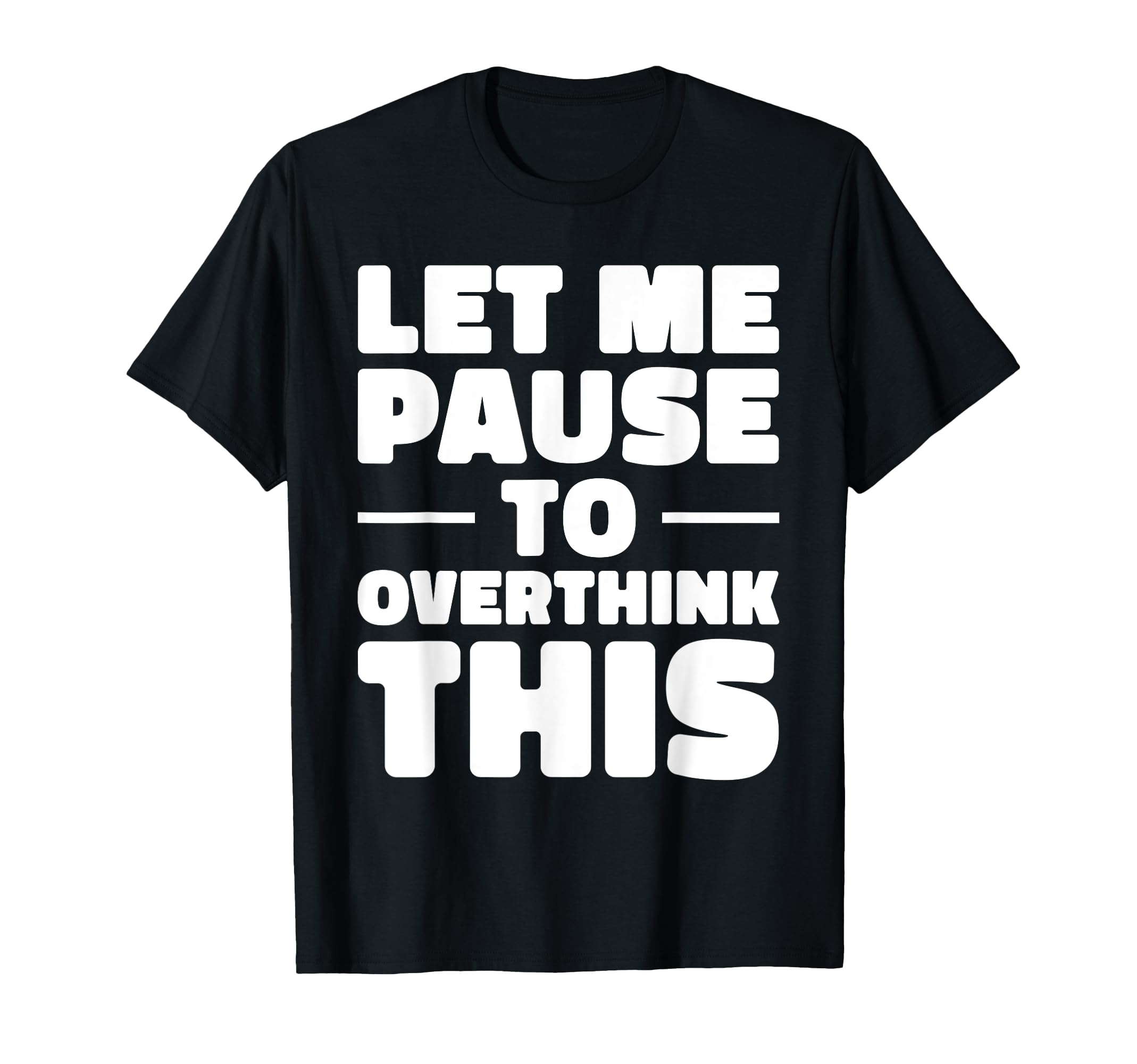 Let Me Pause To Overthink This Funny T-Shirt - Streetwear Style Unisex - T-Shirt, Sweatshirt, Hoodie