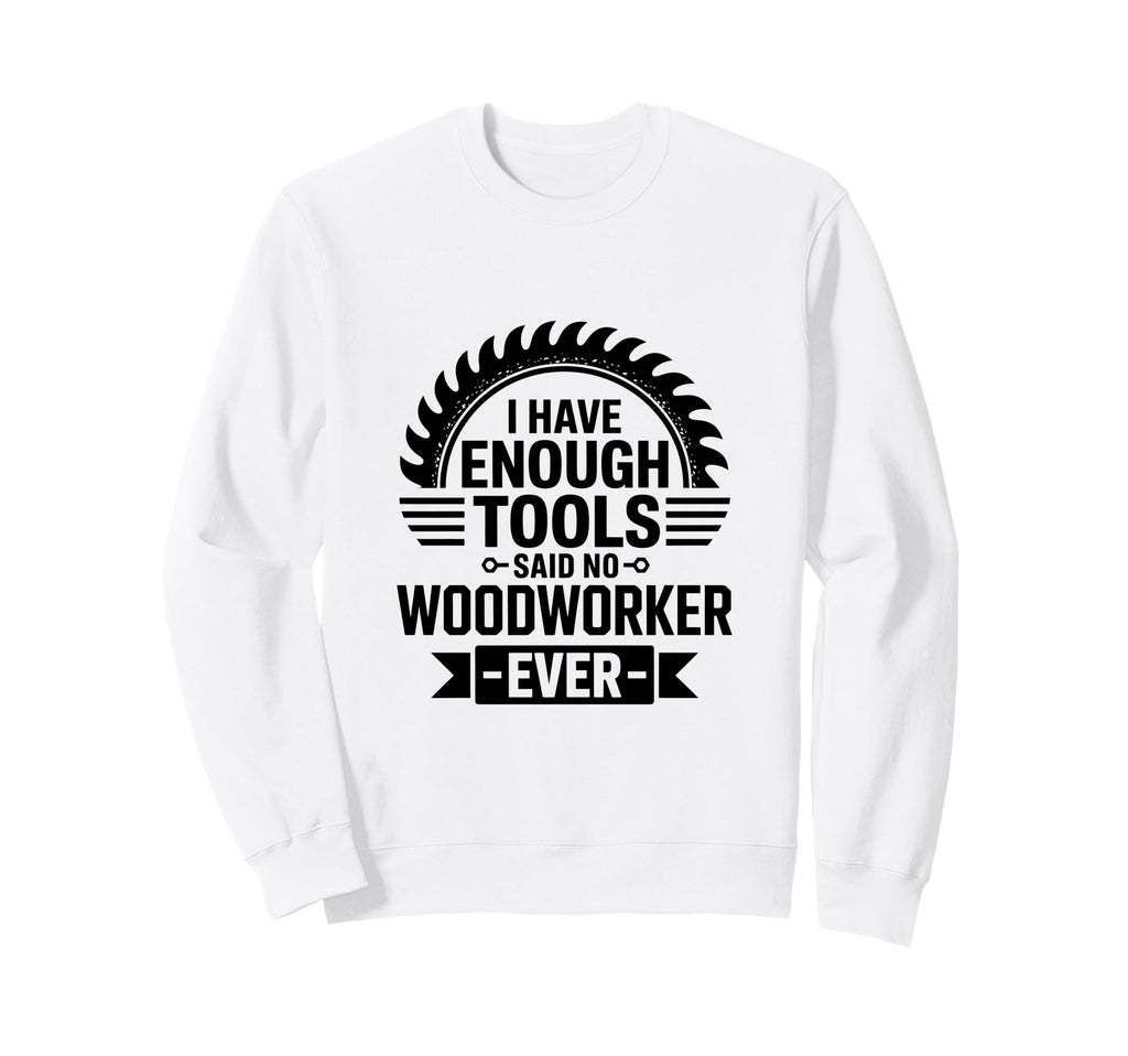 Woodworking Enough Tools Funny Sweatshirt - Aesthetic Graphic Men Women - T-Shirt, Sweatshirt, Hoodie