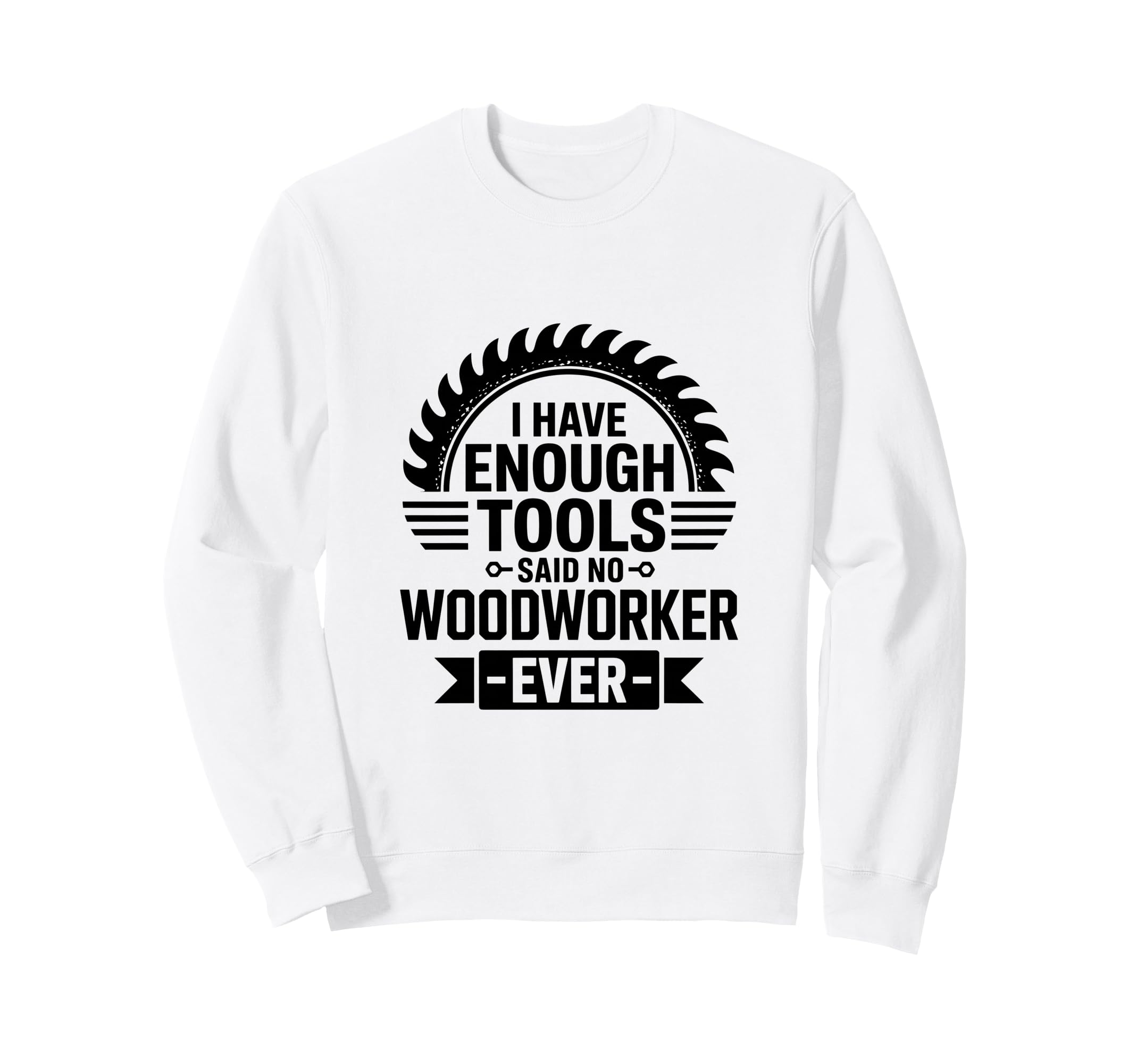 Woodworking Enough Tools Funny Sweatshirt - Aesthetic Graphic Men Women - T-Shirt, Sweatshirt, Hoodie