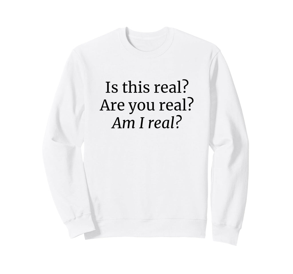 Is This Real Are You Real Am I Real Sweatshirt - Trendy Graphic Unisex - T-Shirt, Sweatshirt, Hoodie