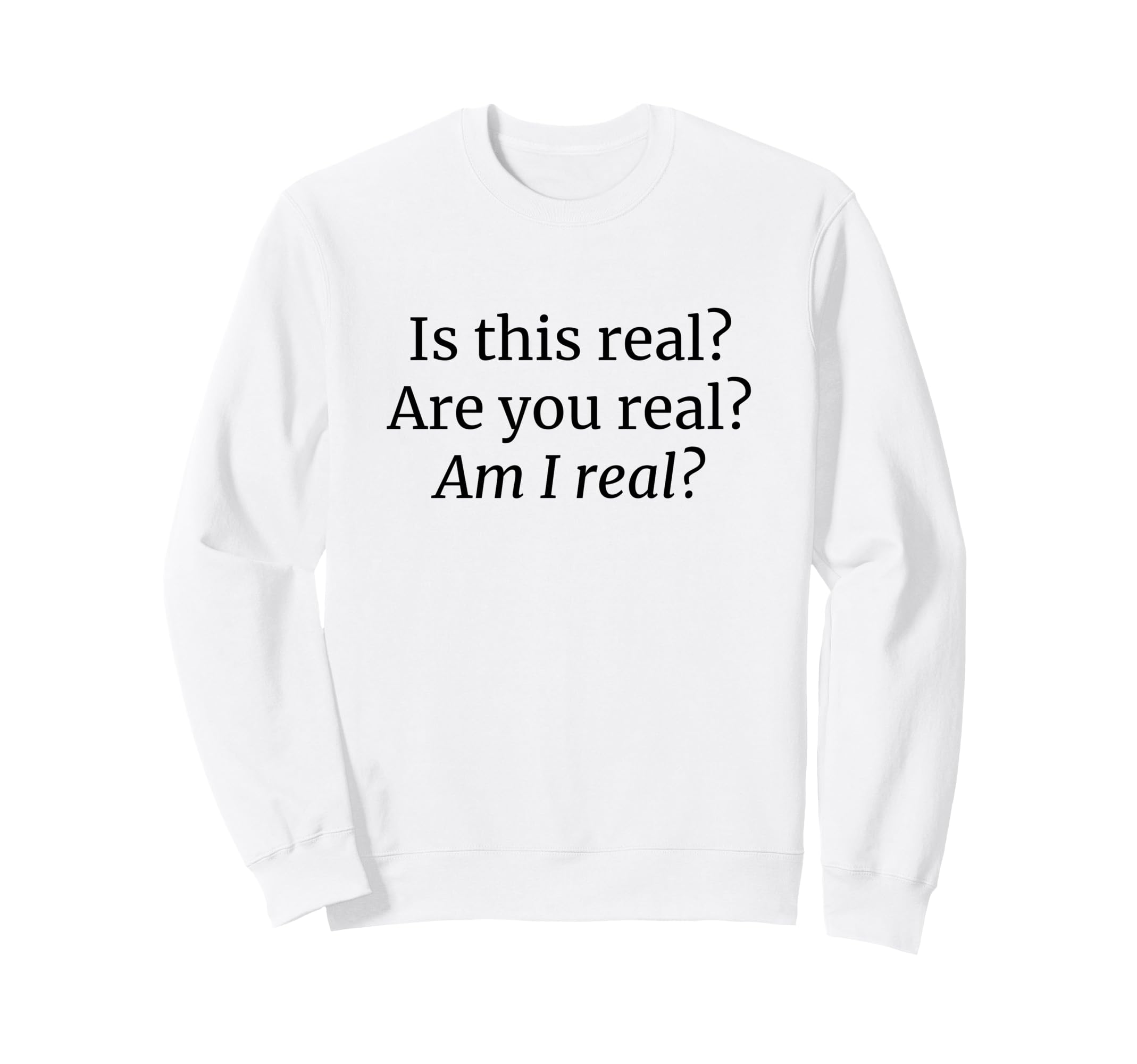 Is This Real Are You Real Am I Real Sweatshirt - Trendy Graphic Unisex - T-Shirt, Sweatshirt, Hoodie