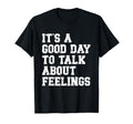 Its Good Day To Talk About Feelings T-Shirt - Fun Novelty Design Unisex - T-Shirt, Sweatshirt, Hoodie