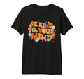Be Kind To Your Mind Mental T-Shirt - Casual Everyday Wear Men Women - T-Shirt, Sweatshirt, Hoodie