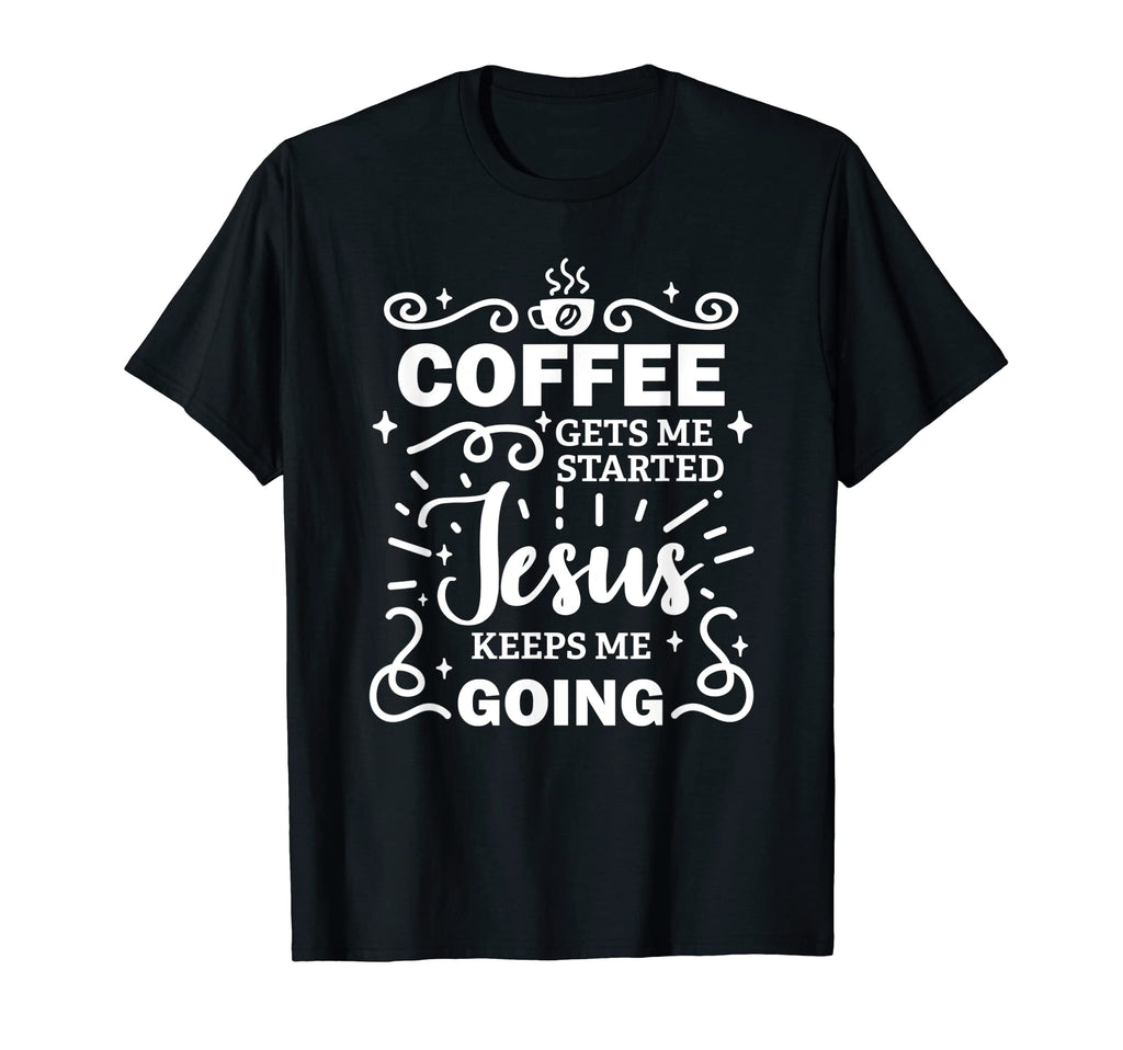 Coffee Gets Me Started Jesus Keeps Me T-Shirt - Novelty Apparel Unisex - T-Shirt, Sweatshirt, Hoodie