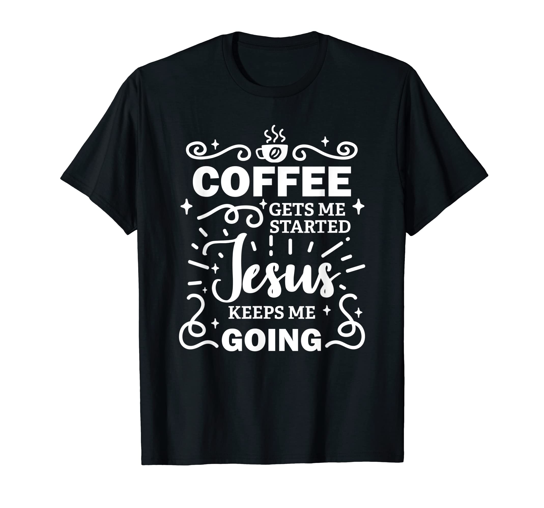 Coffee Gets Me Started Jesus Keeps Me T-Shirt - Novelty Apparel Unisex - T-Shirt, Sweatshirt, Hoodie