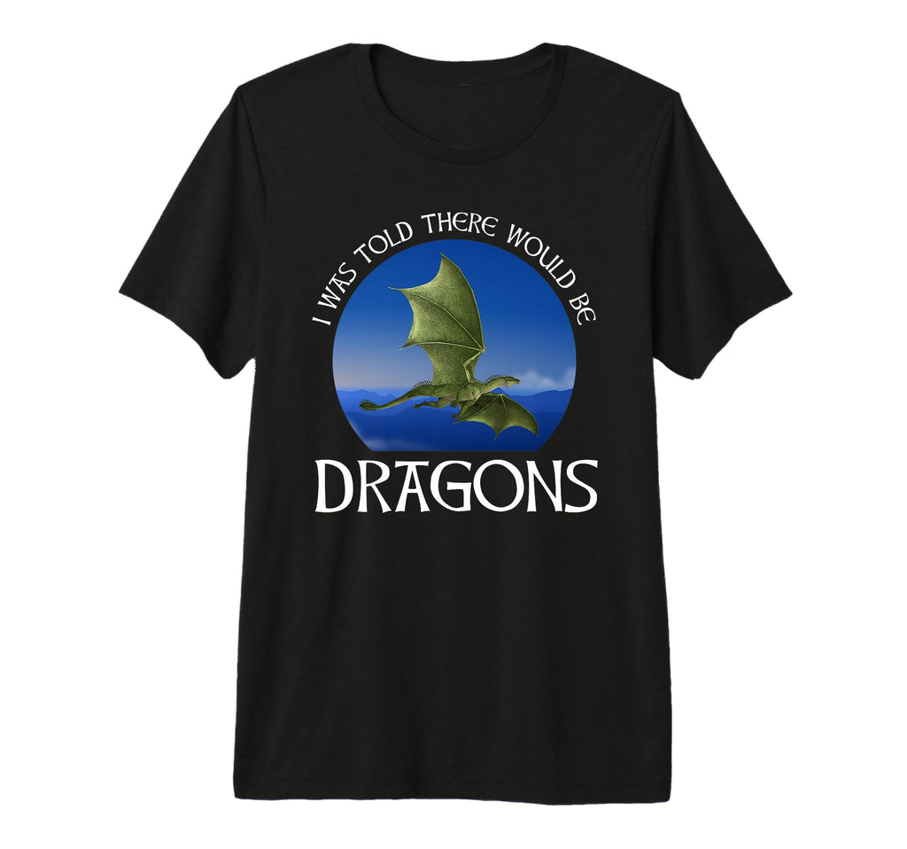 I Was Told There Would Be Dragons T-Shirt - Fun Novelty Design Men Women - T-Shirt, Sweatshirt, Hoodie
