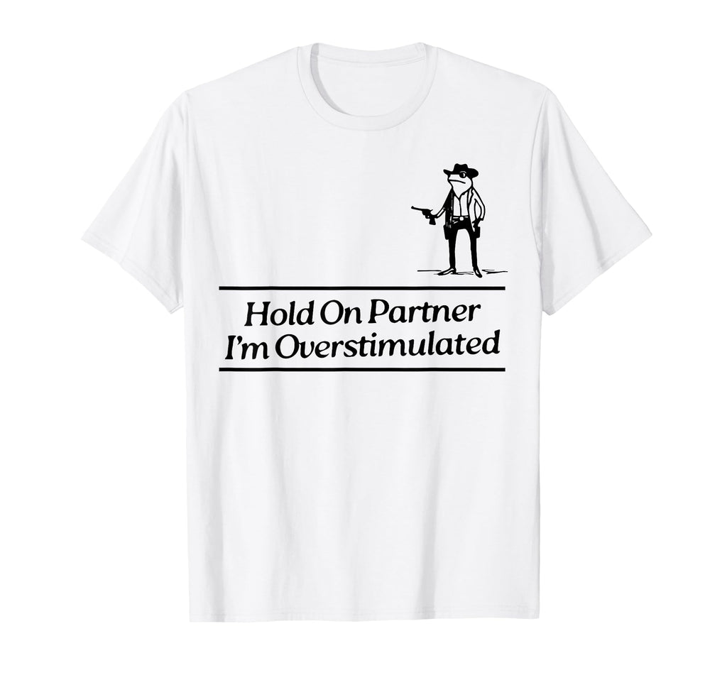 Hold Partner Im Overstimulated Cowboy Frog T-Shirt - Graphic Print Unisex - T-Shirt, Sweatshirt, Hoodie