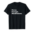 Never Enough Mindfulness Funny T-Shirt - Unique Graphic Men Women - T-Shirt, Sweatshirt, Hoodie