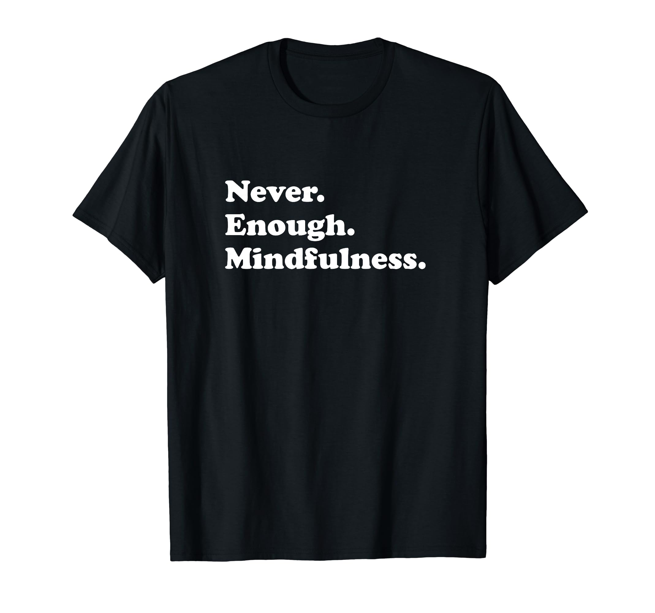 Never Enough Mindfulness Funny T-Shirt - Unique Graphic Men Women - T-Shirt, Sweatshirt, Hoodie