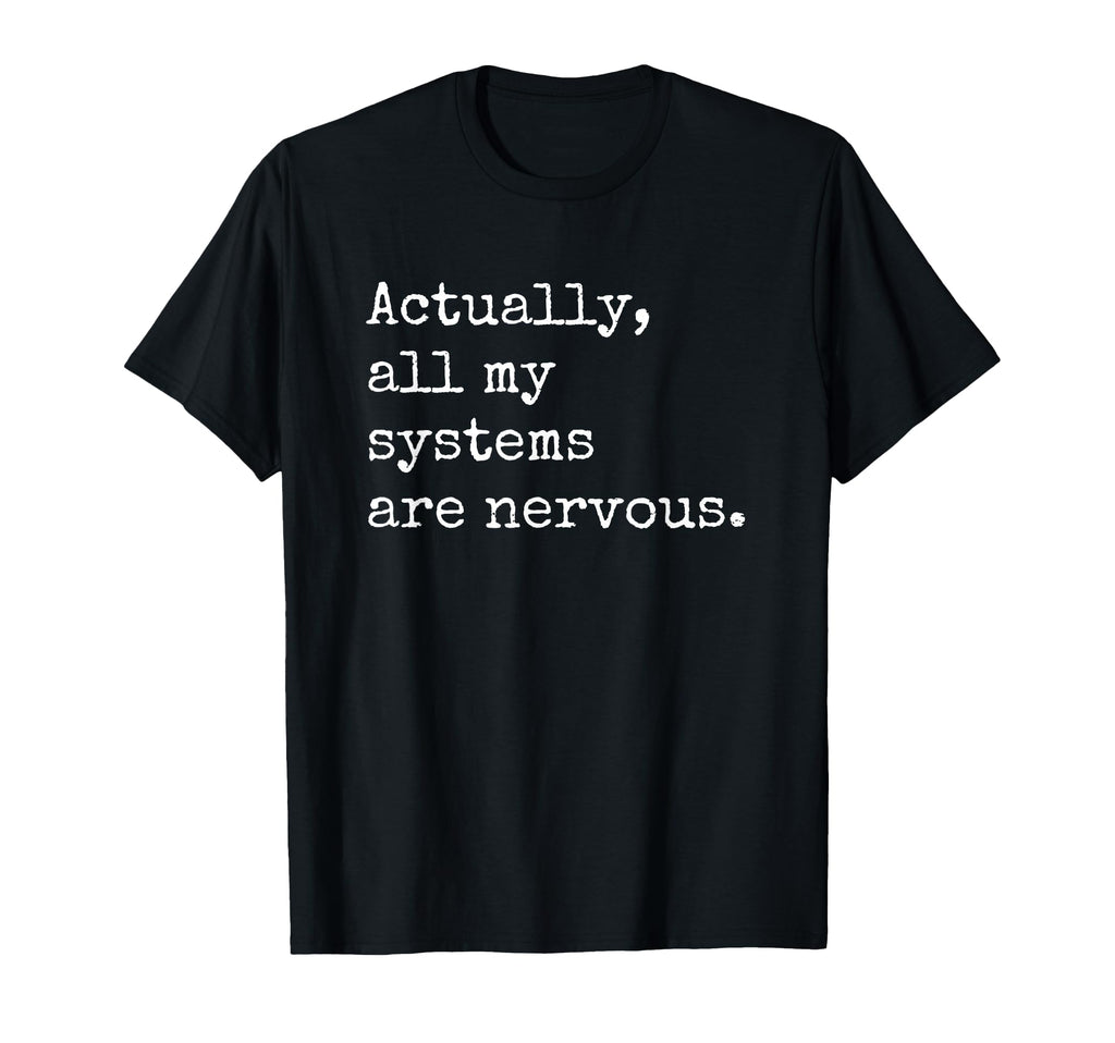 Actually All My Systems Are Nervous T-Shirt - Unique Graphic Unisex - T-Shirt, Sweatshirt, Hoodie
