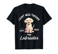 Labrador Dog Lover I Just Need My T-Shirt - Fun Novelty Design Unisex - T-Shirt, Sweatshirt, Hoodie