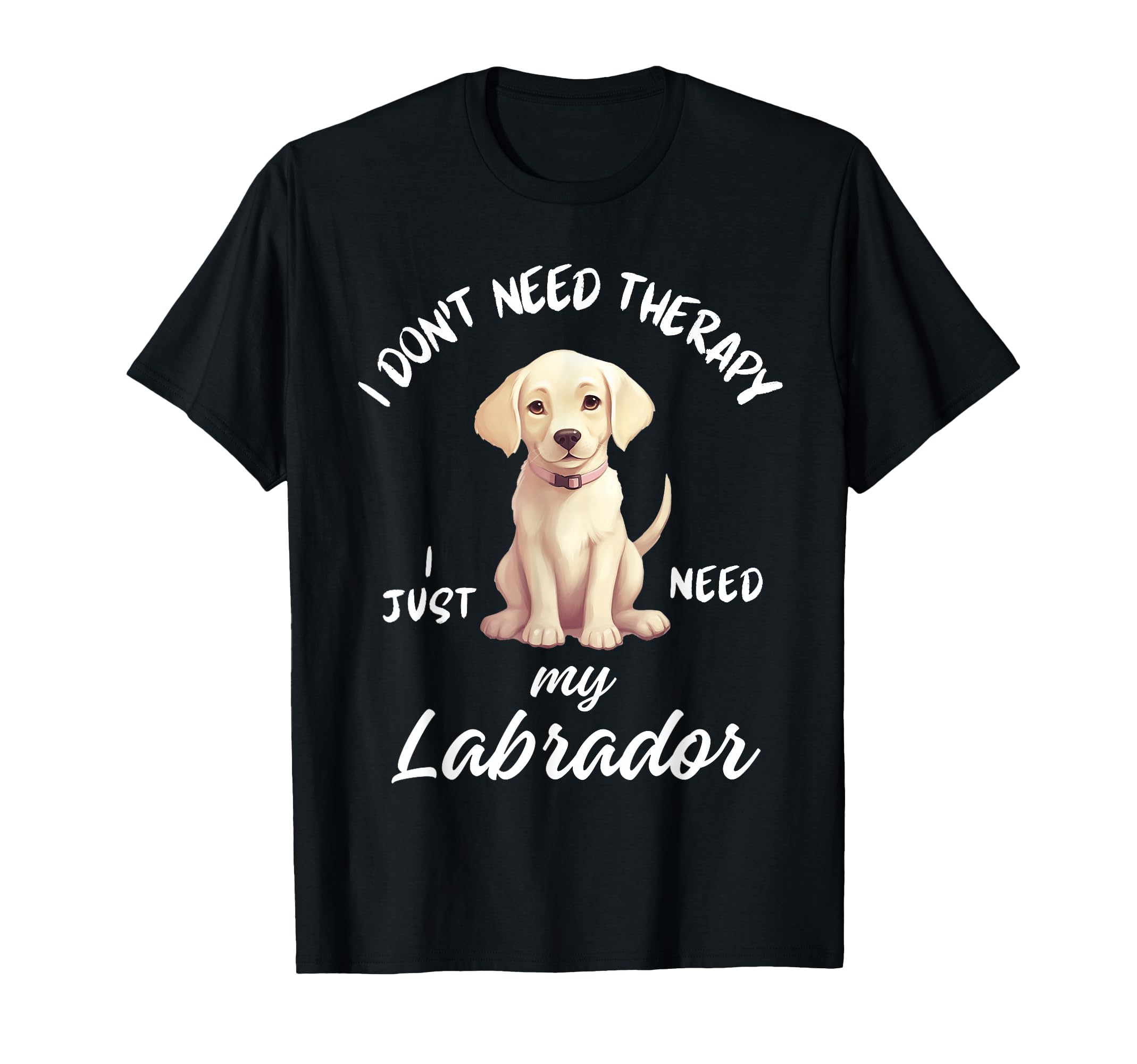 Labrador Dog Lover I Just Need My T-Shirt - Fun Novelty Design Unisex - T-Shirt, Sweatshirt, Hoodie