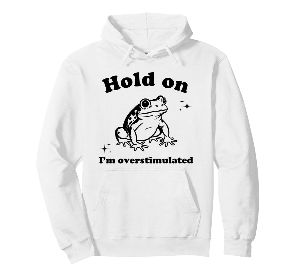 Hold Im Overstimulated Funny Frog Hoodie - Novelty Apparel Men Women - T-Shirt, Sweatshirt, Hoodie