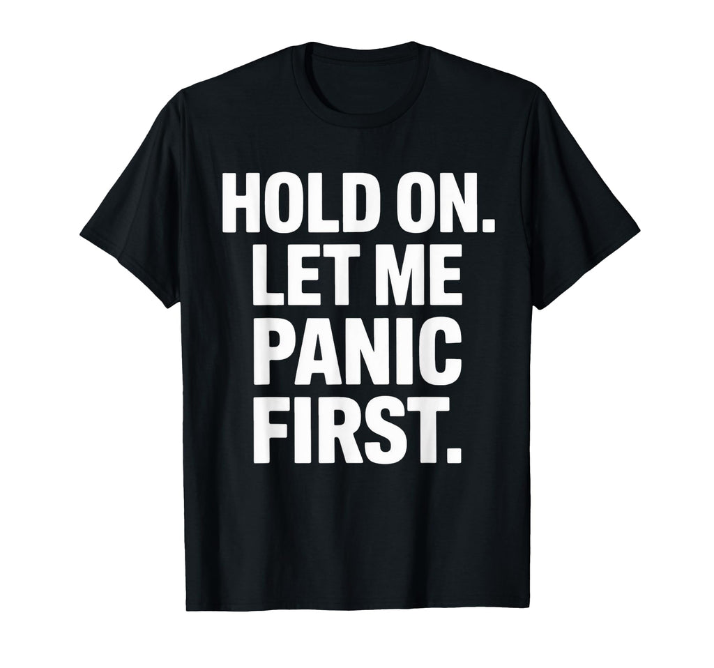 Funny Hold Let Me Panic First Anxiety T-Shirt - Trendy Graphic Men Women - T-Shirt, Sweatshirt, Hoodie