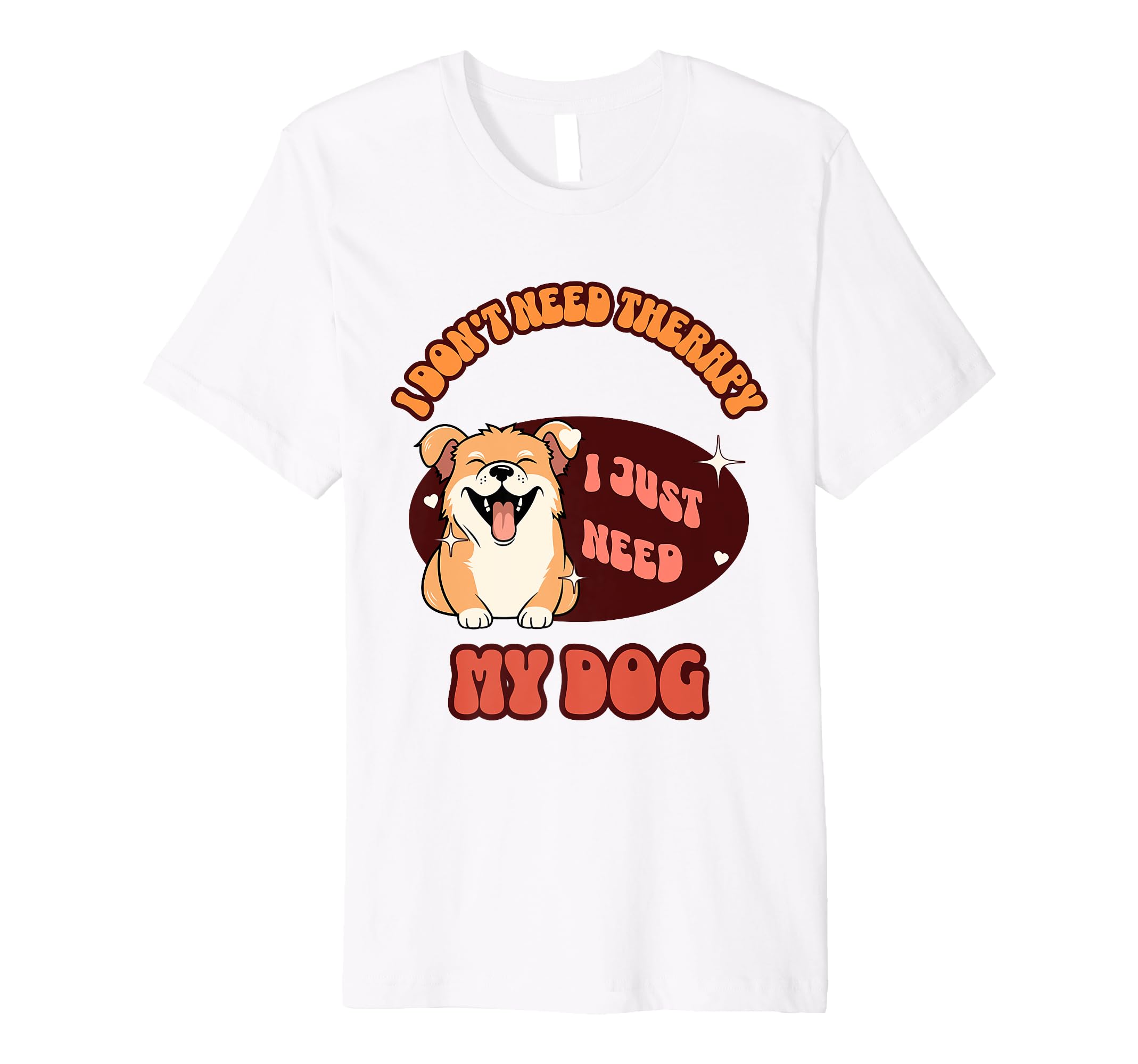 Funny Dog Lover I Just Need My Dog T-Shirt - Minimalist Print Men Women - T-Shirt, Sweatshirt, Hoodie