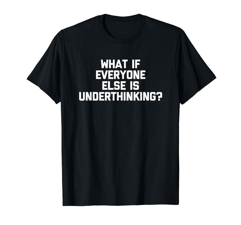 What If Everyone Else Is Underthinking T-Shirt - Custom Art Print Unisex - T-Shirt, Sweatshirt, Hoodie