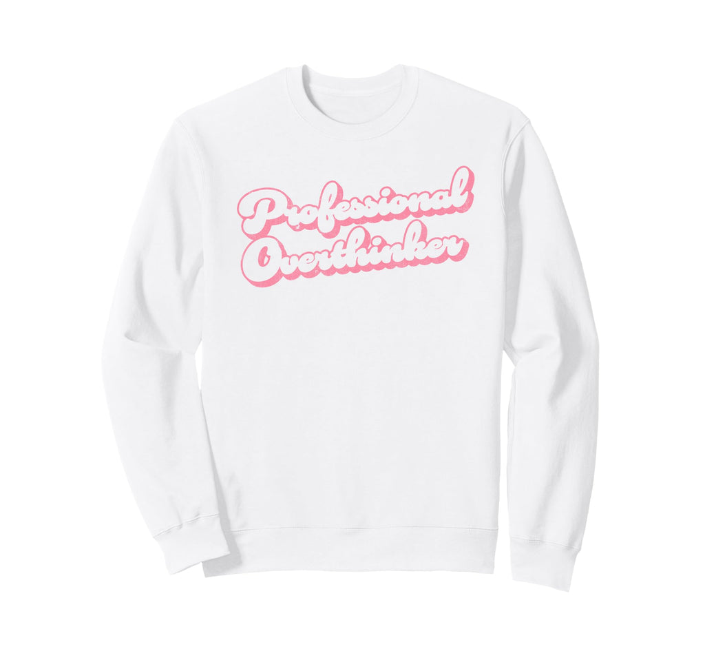 Professional Overthinker Funny Sweatshirt - Casual Everyday Wear Men Women - T-Shirt, Sweatshirt, Hoodie