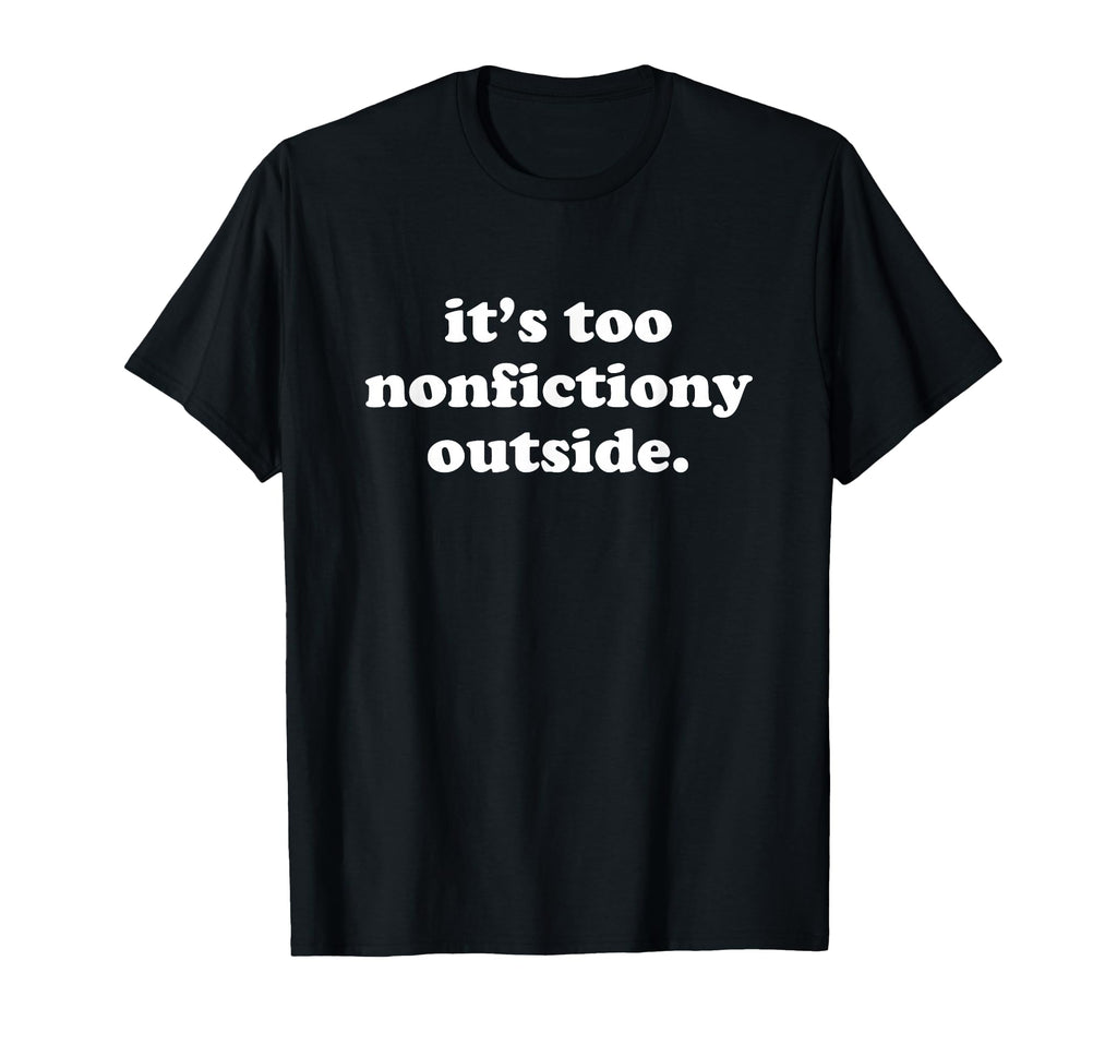 Its Too Nonfictiony Outside T-Shirt - Casual Everyday Wear for Adults - T-Shirt, Sweatshirt, Hoodie