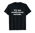 Its Too Nonfictiony Outside T-Shirt - Casual Everyday Wear for Adults - T-Shirt, Sweatshirt, Hoodie