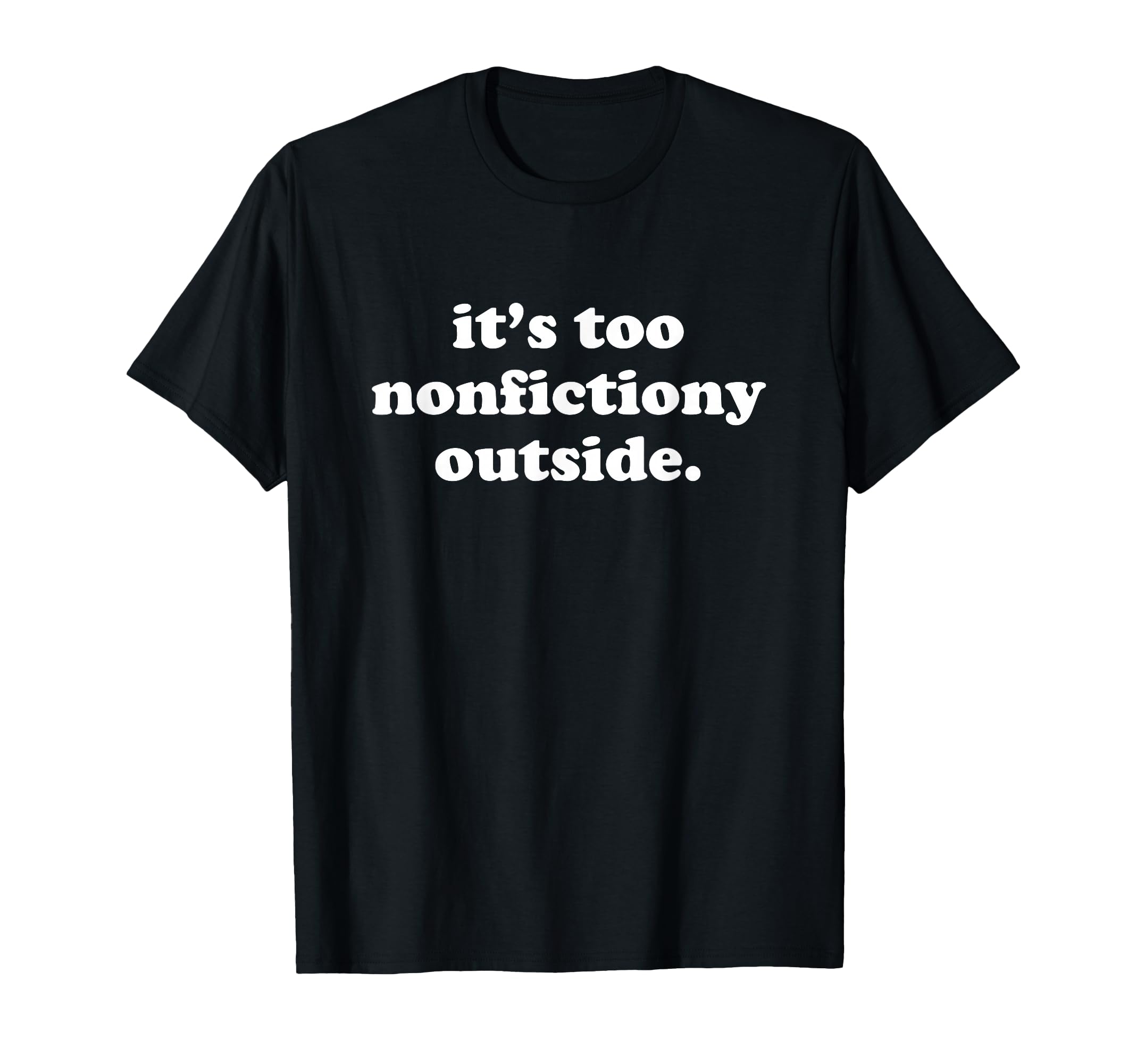 Its Too Nonfictiony Outside T-Shirt - Casual Everyday Wear for Adults - T-Shirt, Sweatshirt, Hoodie
