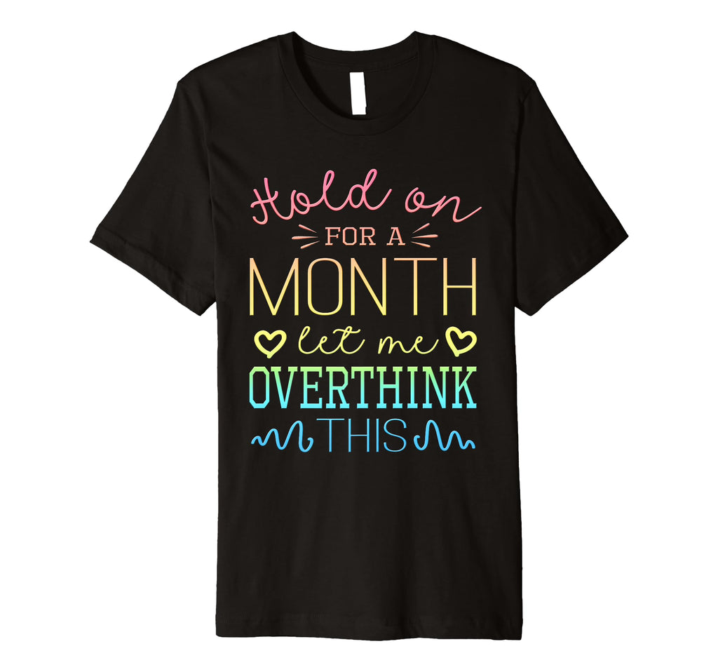 Hold Month Let Me Overthink This T-Shirt - Unique Graphic Unisex - T-Shirt, Sweatshirt, Hoodie
