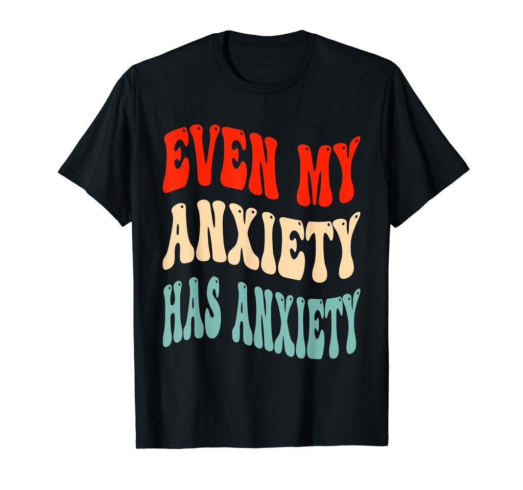 Even My Anxiety Has Anxiety Funny Mental T-Shirt - Unique Graphic Unisex - T-Shirt, Sweatshirt, Hoodie