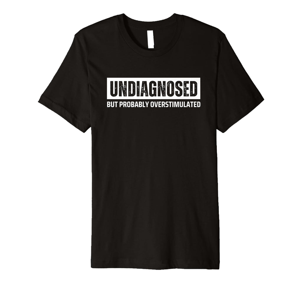Undiagnosed But Probably Overstimulated T-Shirt - Unique Graphic Men Women - T-Shirt, Sweatshirt, Hoodie
