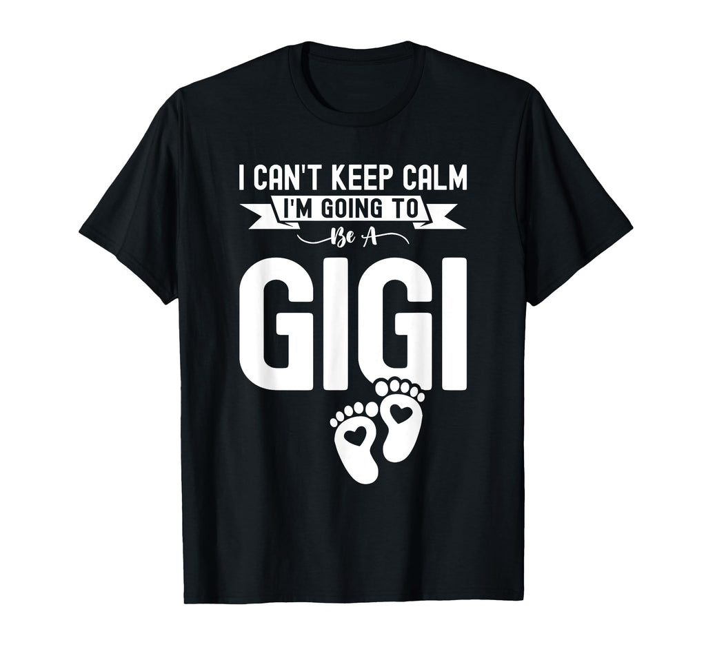 I Cant Keep Calm Im Going To Be Gigi First T-Shirt - Graphic Print Unisex - T-Shirt, Sweatshirt, Hoodie