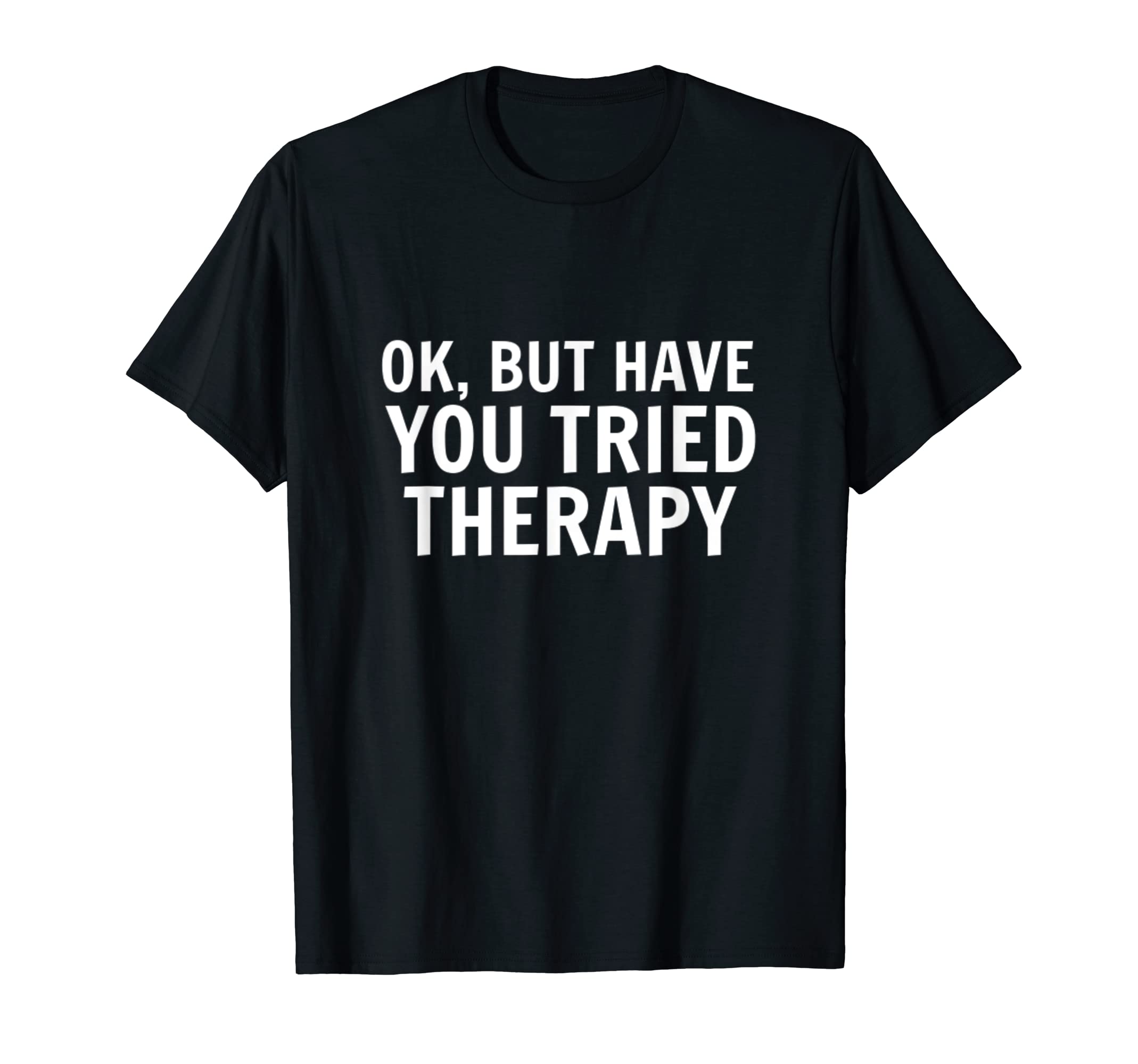 Ok But Have You Tried Therapy Trauma T-Shirt - Unique Graphic Men Women - T-Shirt, Sweatshirt, Hoodie