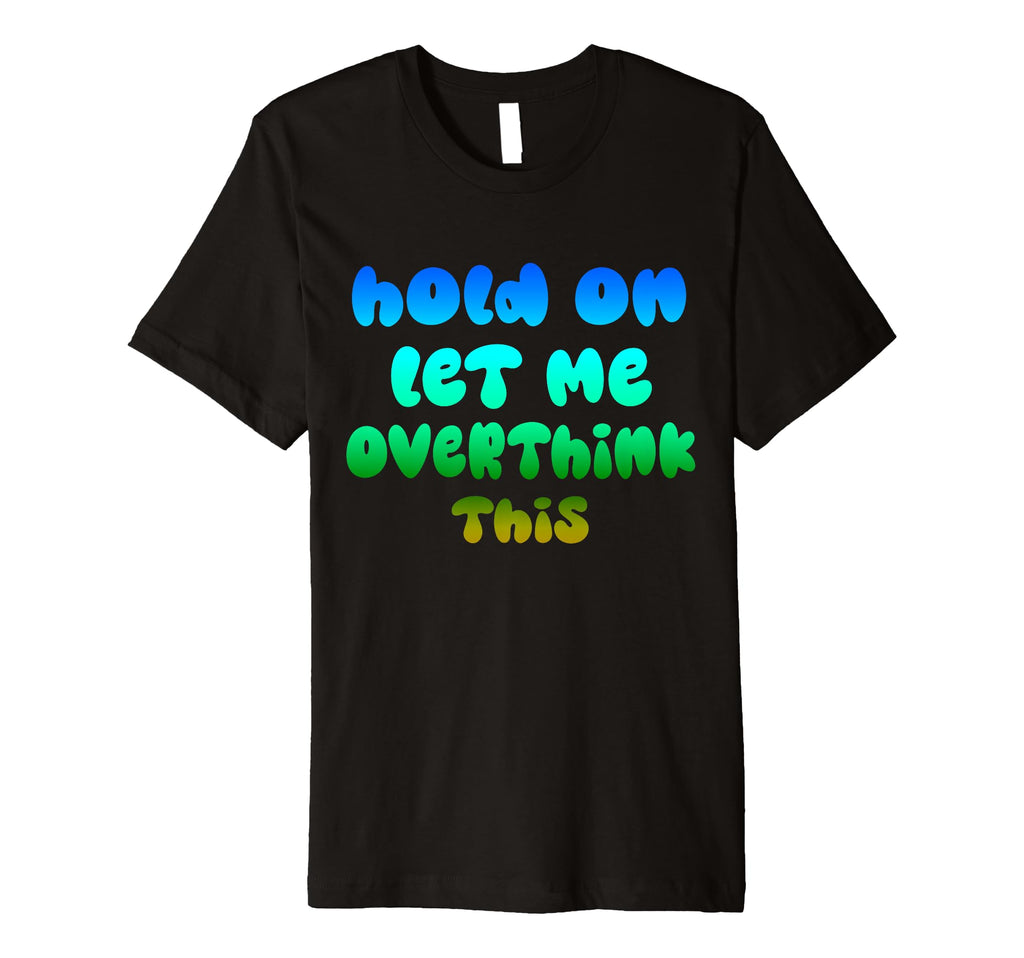 Hold Let Me Overthink This Overthinker T-Shirt - Graphic Print for Adults - T-Shirt, Sweatshirt, Hoodie