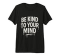 Mens Be Kind To Your Mind Mental T-Shirt - Novelty Apparel Men Women - T-Shirt, Sweatshirt, Hoodie