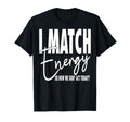 I Match Energy So How We Gon Act T-Shirt - Streetwear Style for Adults - T-Shirt, Sweatshirt, Hoodie