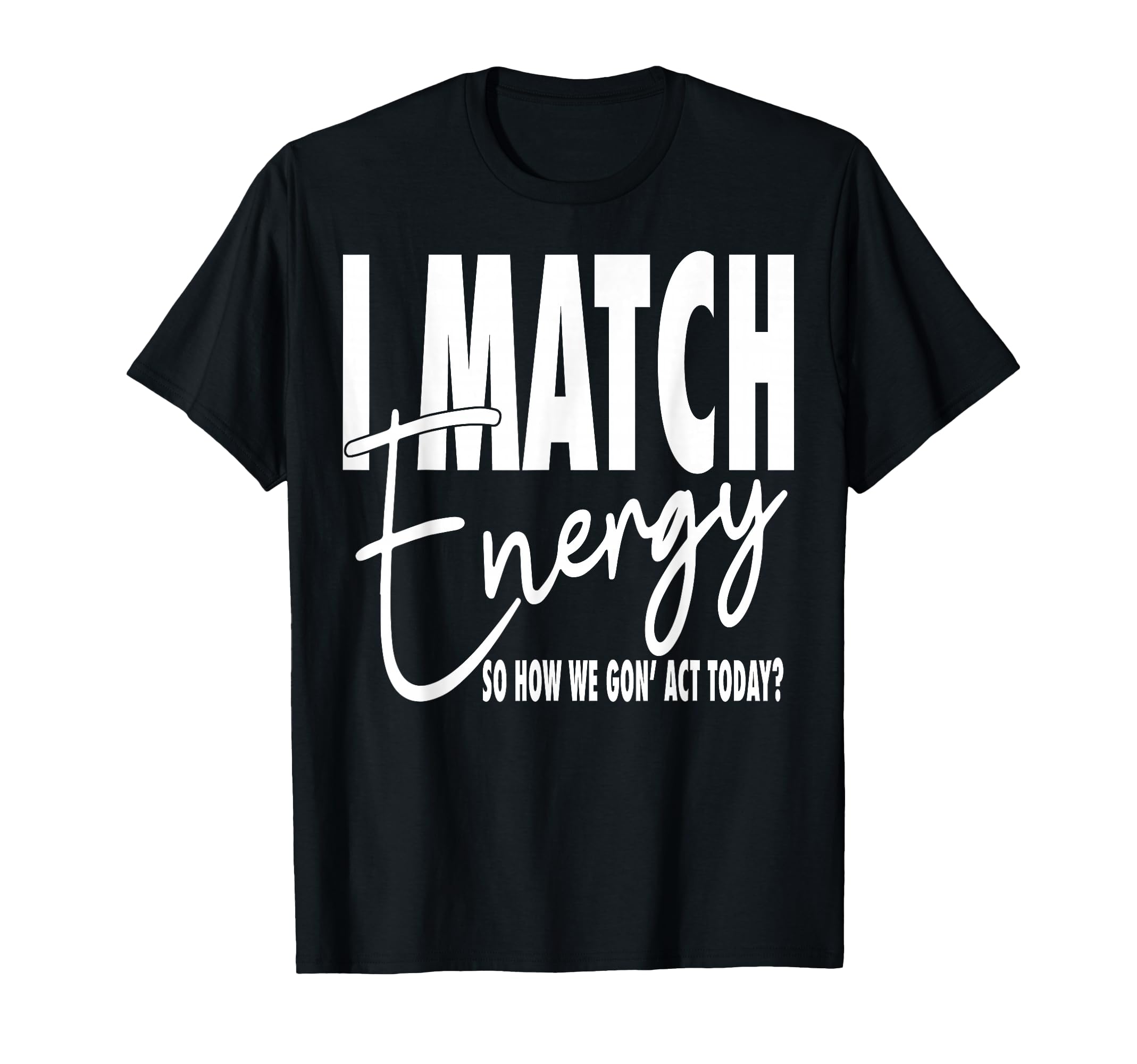 I Match Energy So How We Gon Act T-Shirt - Streetwear Style for Adults - T-Shirt, Sweatshirt, Hoodie