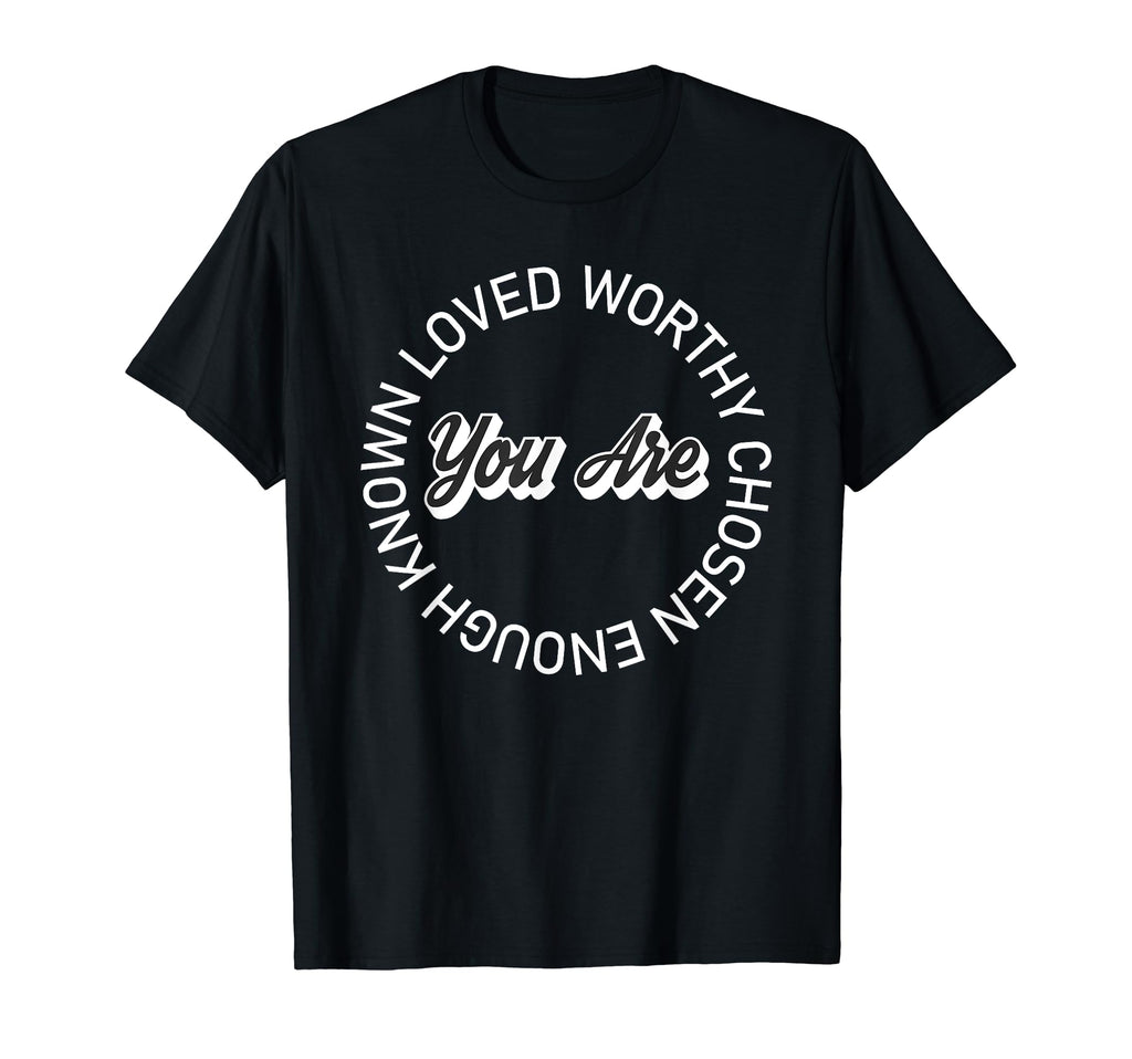 You Are Known Loved Worthy Chosen Enough T-Shirt - Graphic Print Unisex - T-Shirt, Sweatshirt, Hoodie